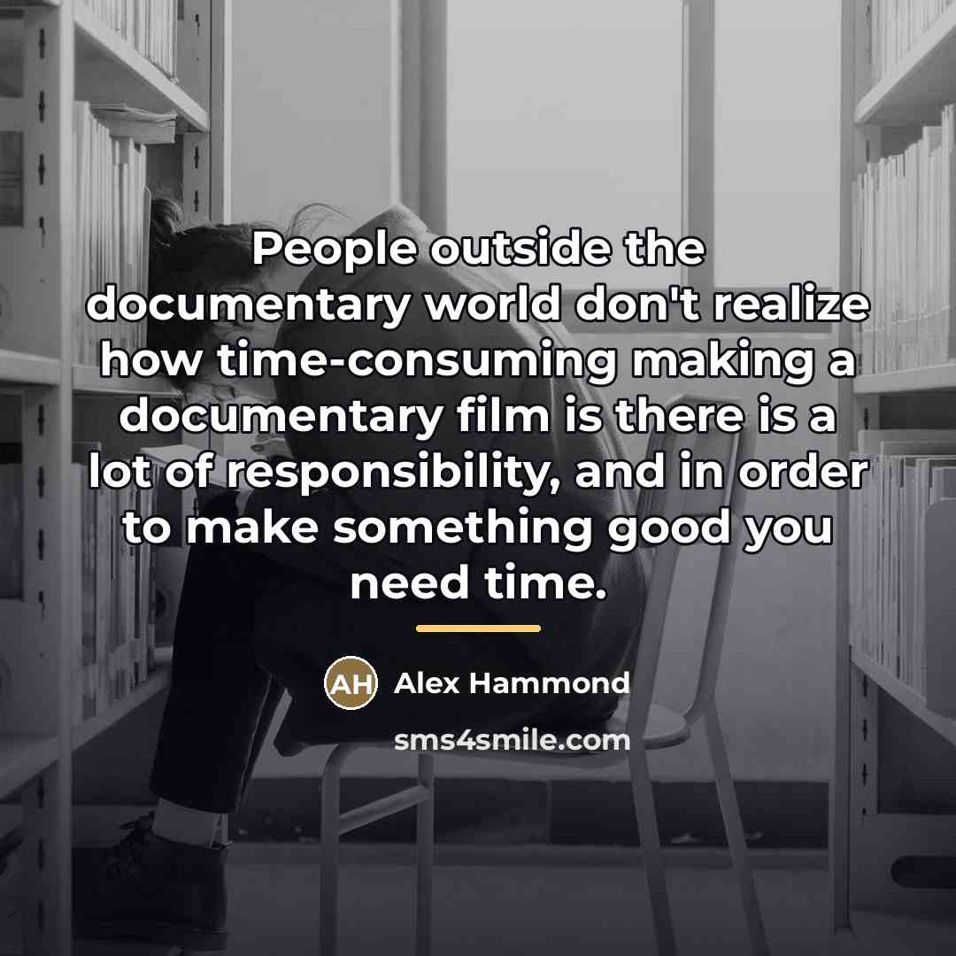 “People outside the documentary world don't realize how time-consuming making…” quote by Alex Hammond