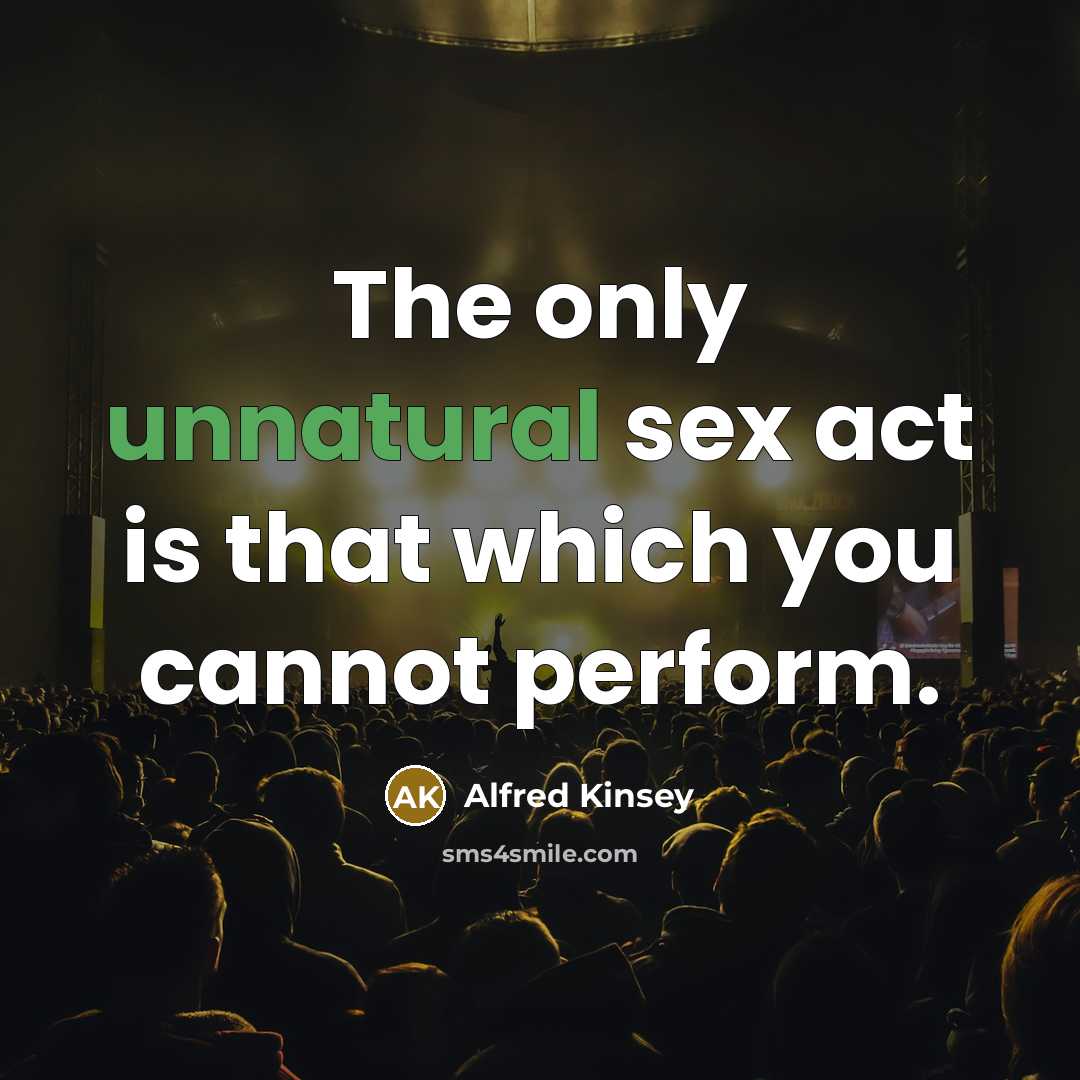 “The only unnatural sex act is that which you cannot perform.” quote by Alfred Kinsey