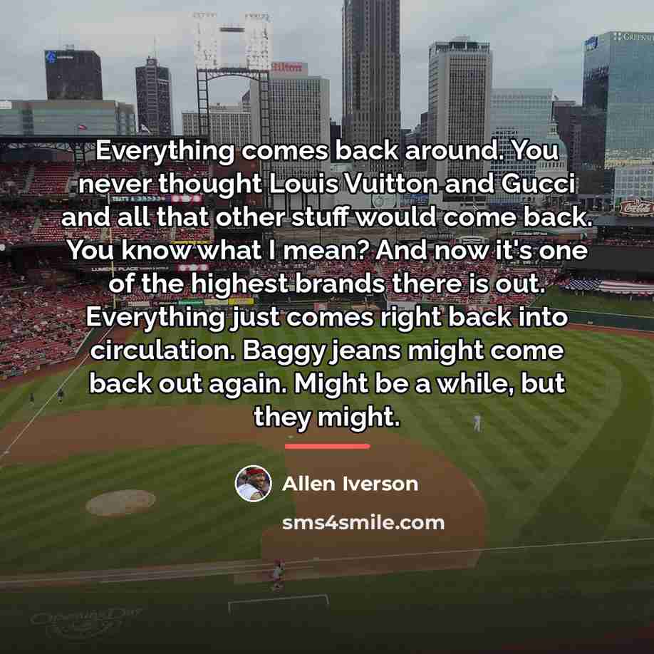 “Everything comes back around. You never thought Louis Vuitton and…” quote by Allen Iverson