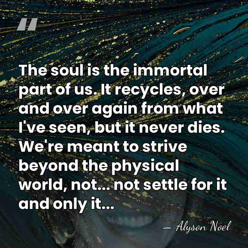 The soul is the immortal part of us. It recycles, over and&hellip; - Alyson Noel