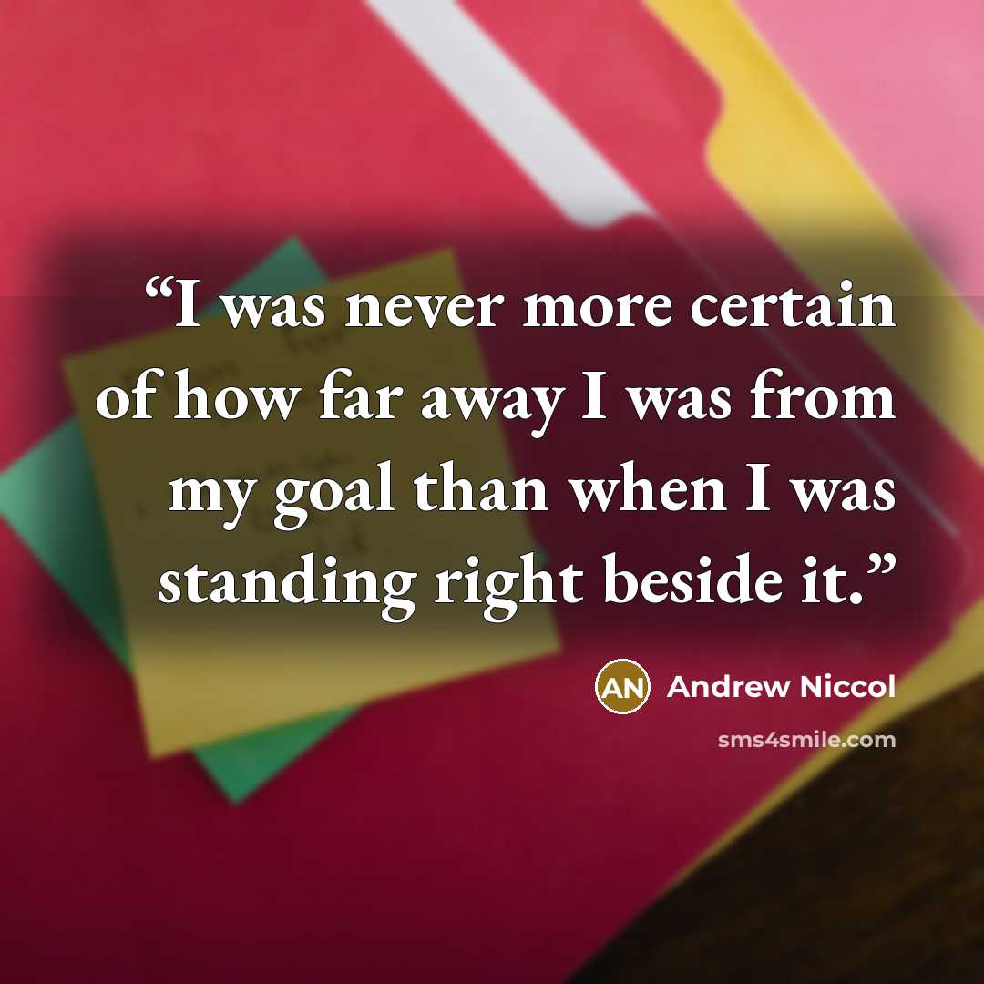 “I was never more certain of how far away I was from my goal than when I was standing right beside it.” quote by Andrew Niccol