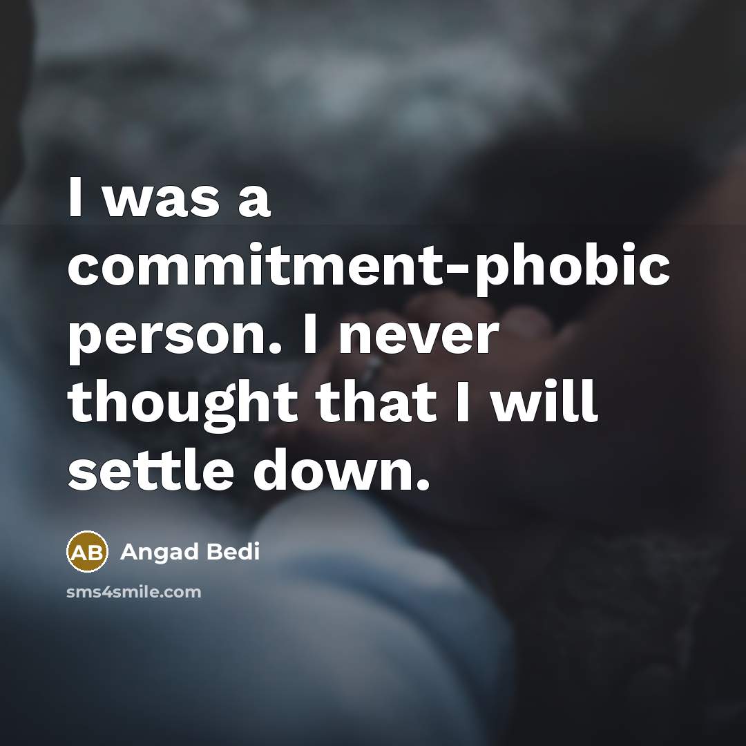 “I was a commitment-phobic person. I never thought that I will settle down.” quote by Angad Bedi