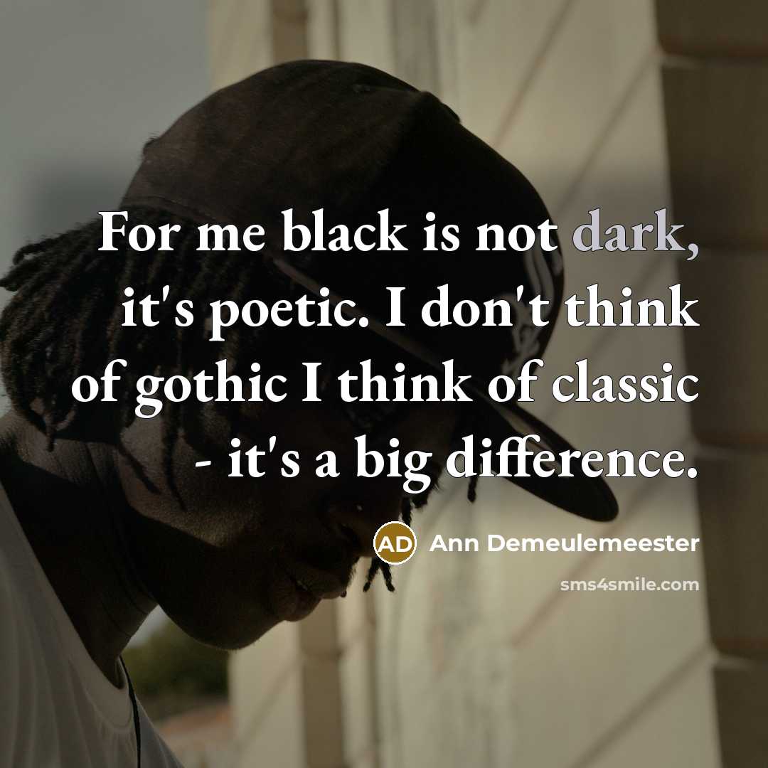 “For me black is not dark, it's poetic. I don't…” quote by Ann Demeulemeester
