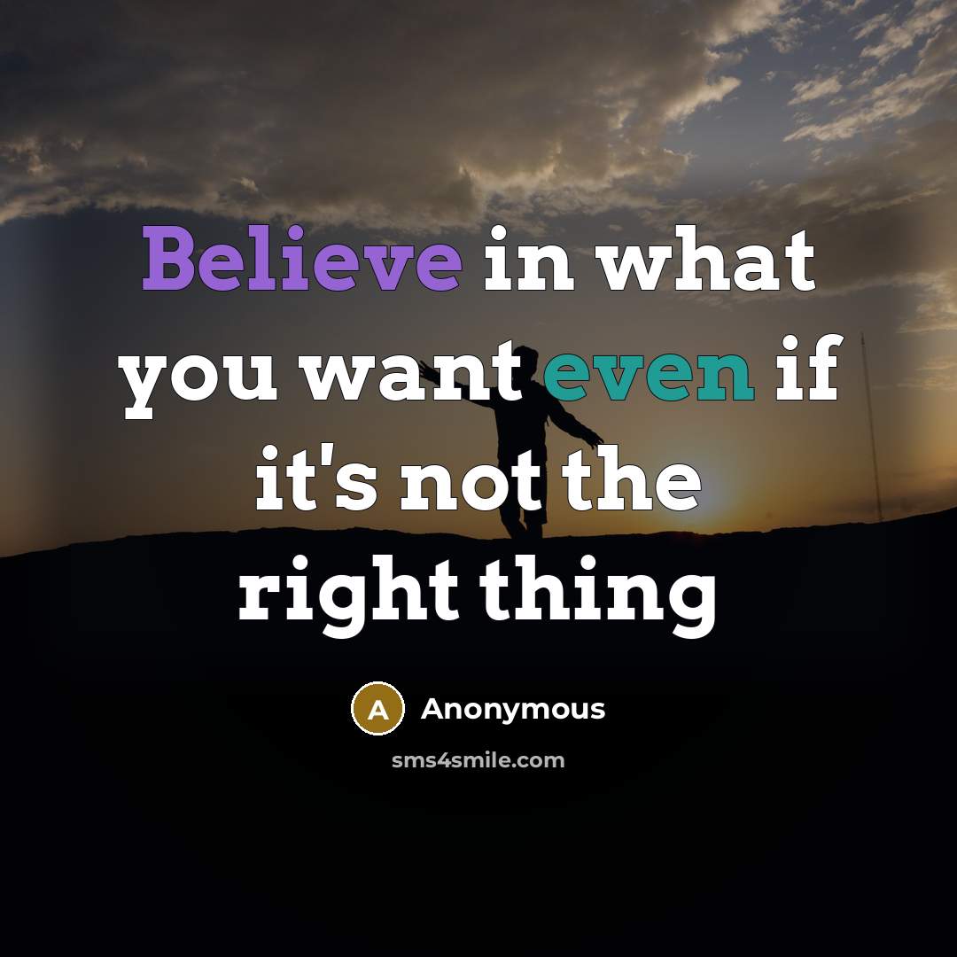 “Believe in what you want even if it's not the right thing” quote by Anonymous