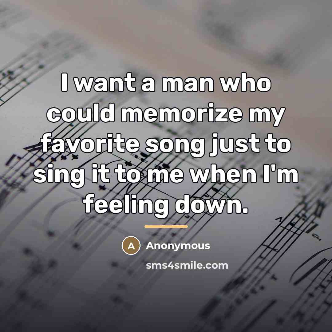 “I want a man who could memorize my favorite song…” quote by Anonymous