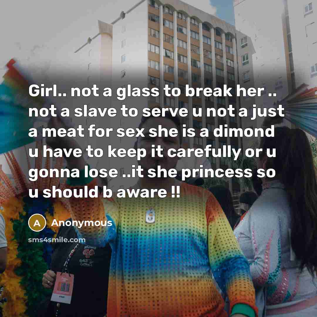 “Girl.. not a glass to break her .. not a slave to serve u not a just a meat for sex she is a dimond u have to keep it carefully or u gonna lose ..it she princess so u should b aware !!” quote by Anonymous