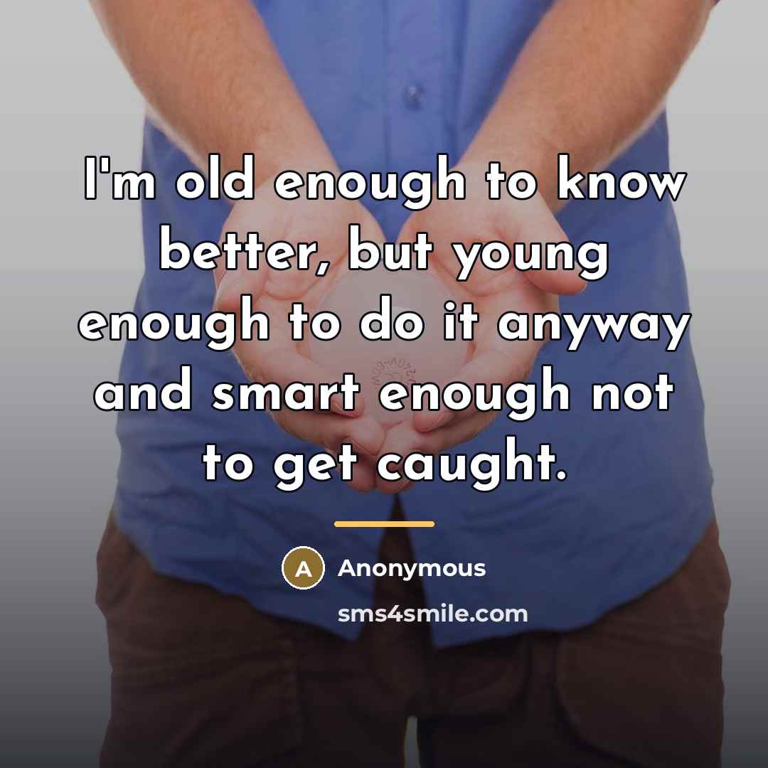 “I'm old enough to know better, but young enough to…” quote by Anonymous