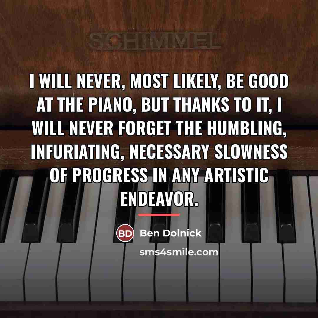 “I will never, most likely, be good at the piano,…” quote by Ben Dolnick