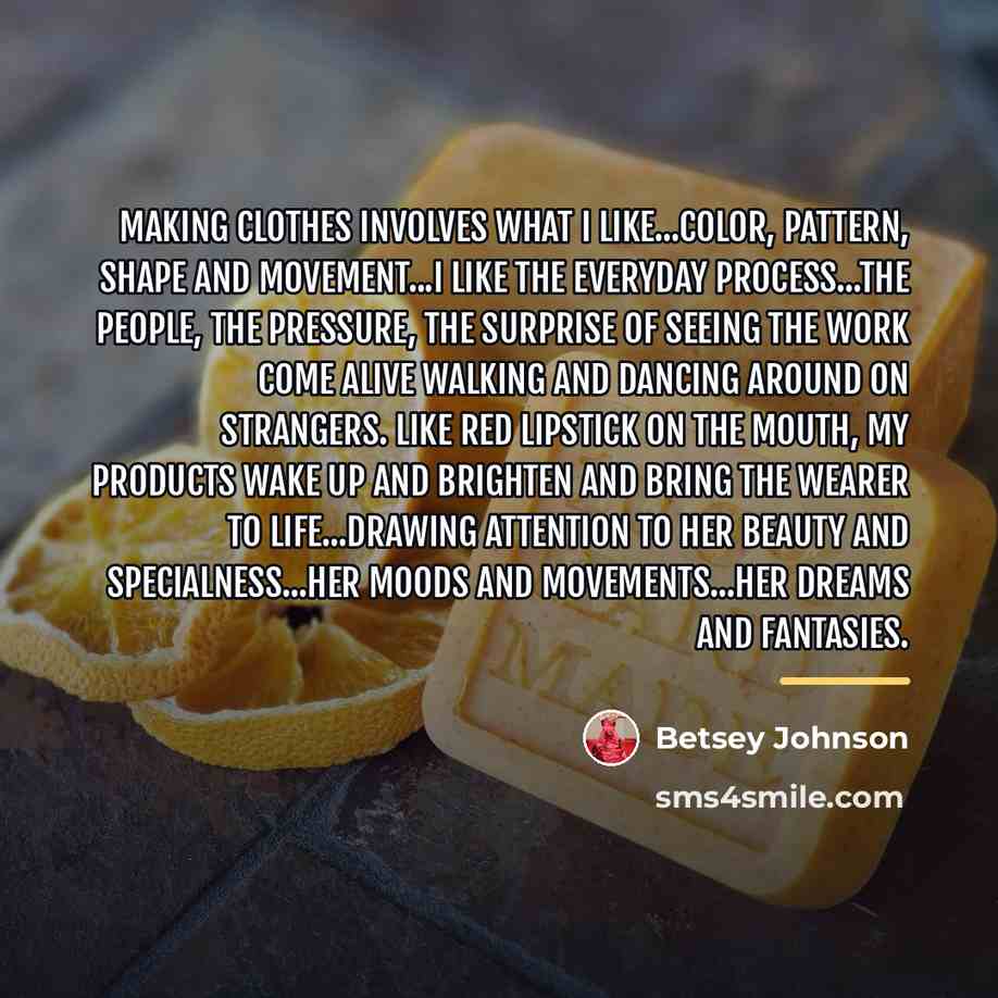 “Making clothes involves what I like...color, pattern, shape and movement...I…” quote by Betsey Johnson