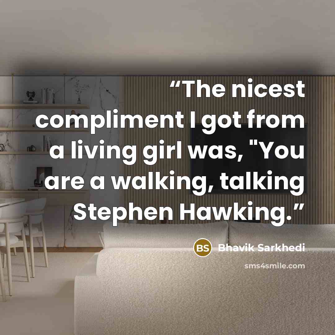 “The nicest compliment I got from a living girl was, "You are a walking, talking Stephen Hawking.” quote by Bhavik Sarkhedi