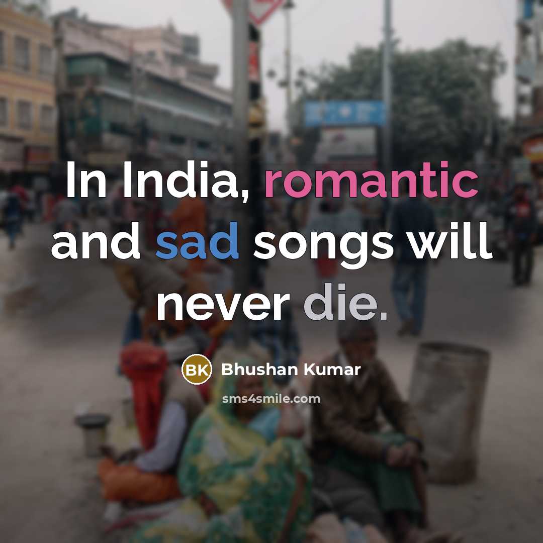 “In India, romantic and sad songs will never die.” quote by Bhushan Kumar