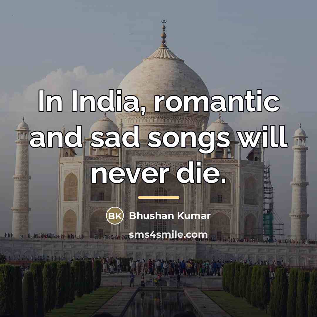 “In India, romantic and sad songs will never die.…” quote by Bhushan Kumar