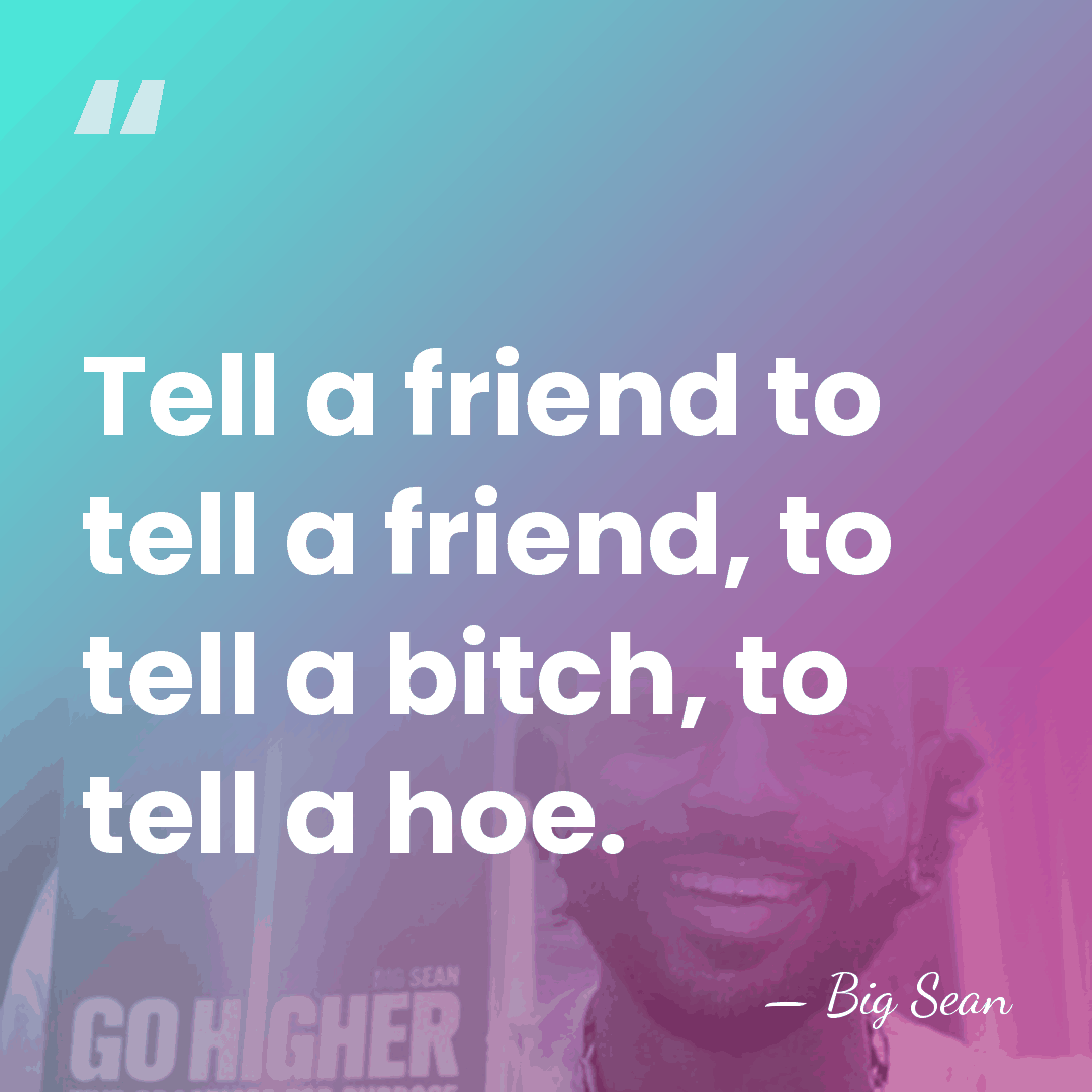 Tell a friend to tell a friend, to tell a bitch, to&hellip; - Big Sean