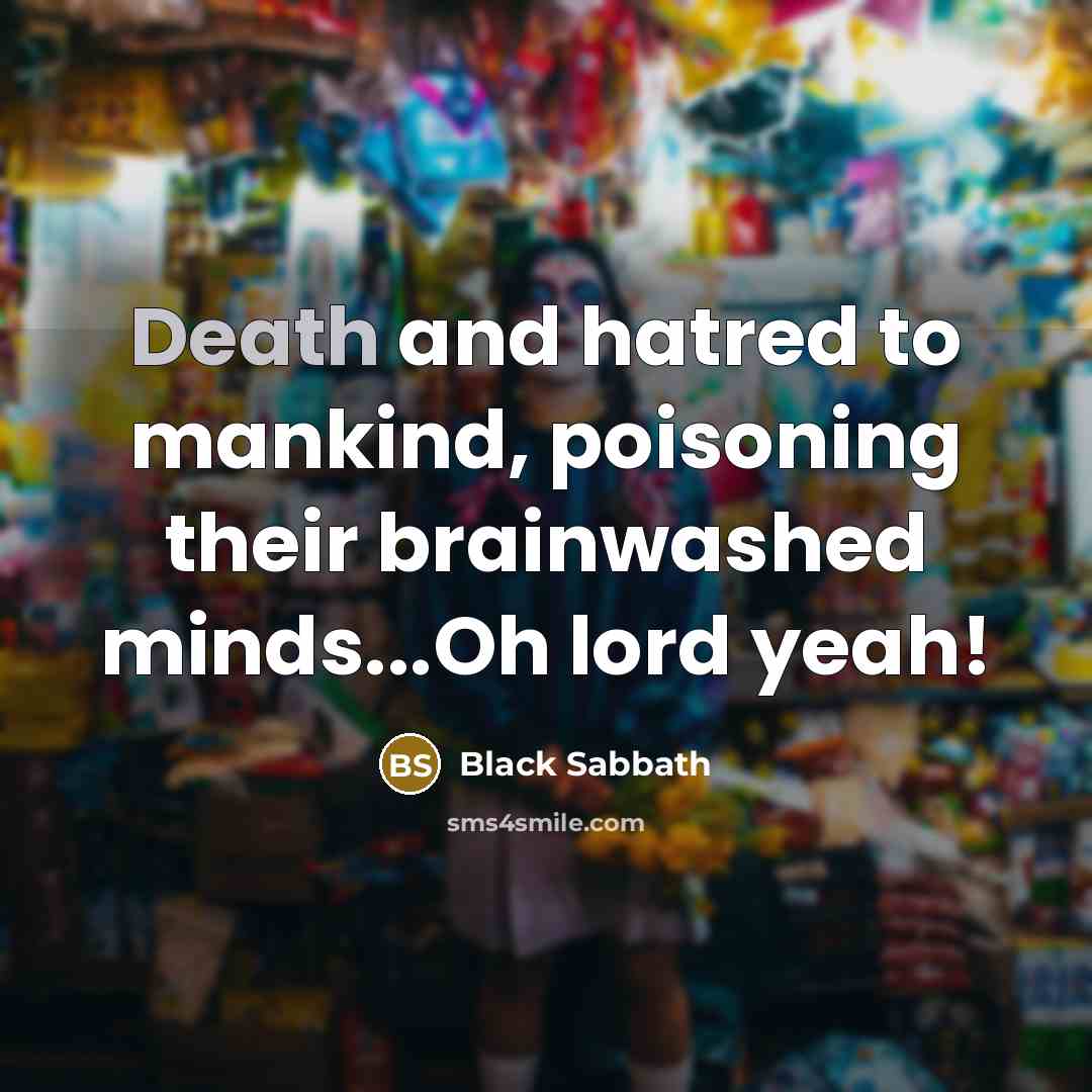“Death and hatred to mankind, poisoning their brainwashed minds...Oh lord…” quote by Black Sabbath