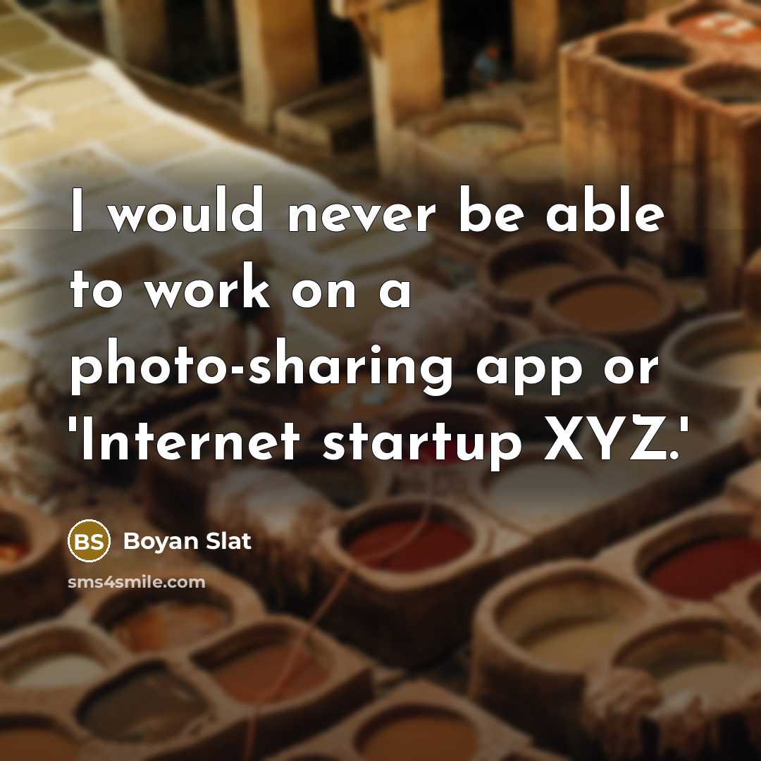 “I would never be able to work on a photo-sharing…” quote by Boyan Slat