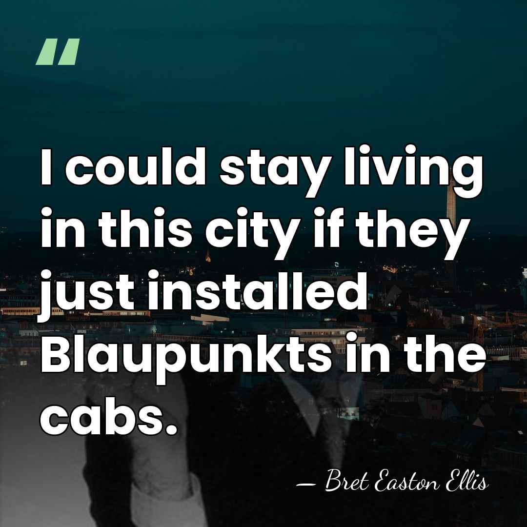 I could stay living in this city if they just installed Blaupunkts&hellip; - Bret Easton Ellis