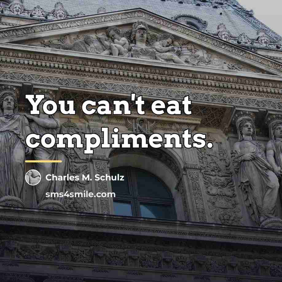 “You can't eat compliments.…” quote by Charles M. Schulz