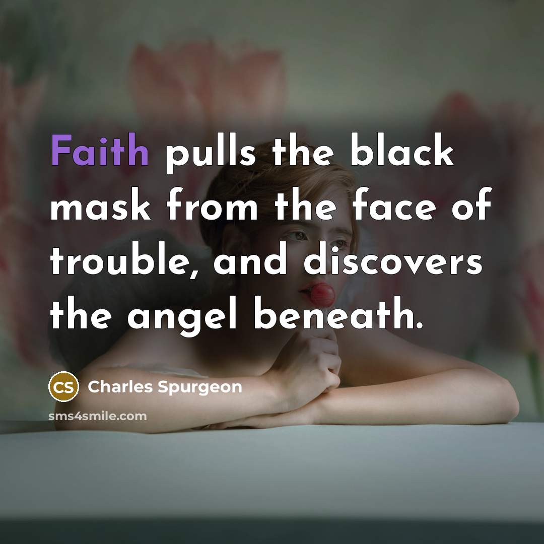 “Faith pulls the black mask from the face of trouble,…” quote by Charles Spurgeon