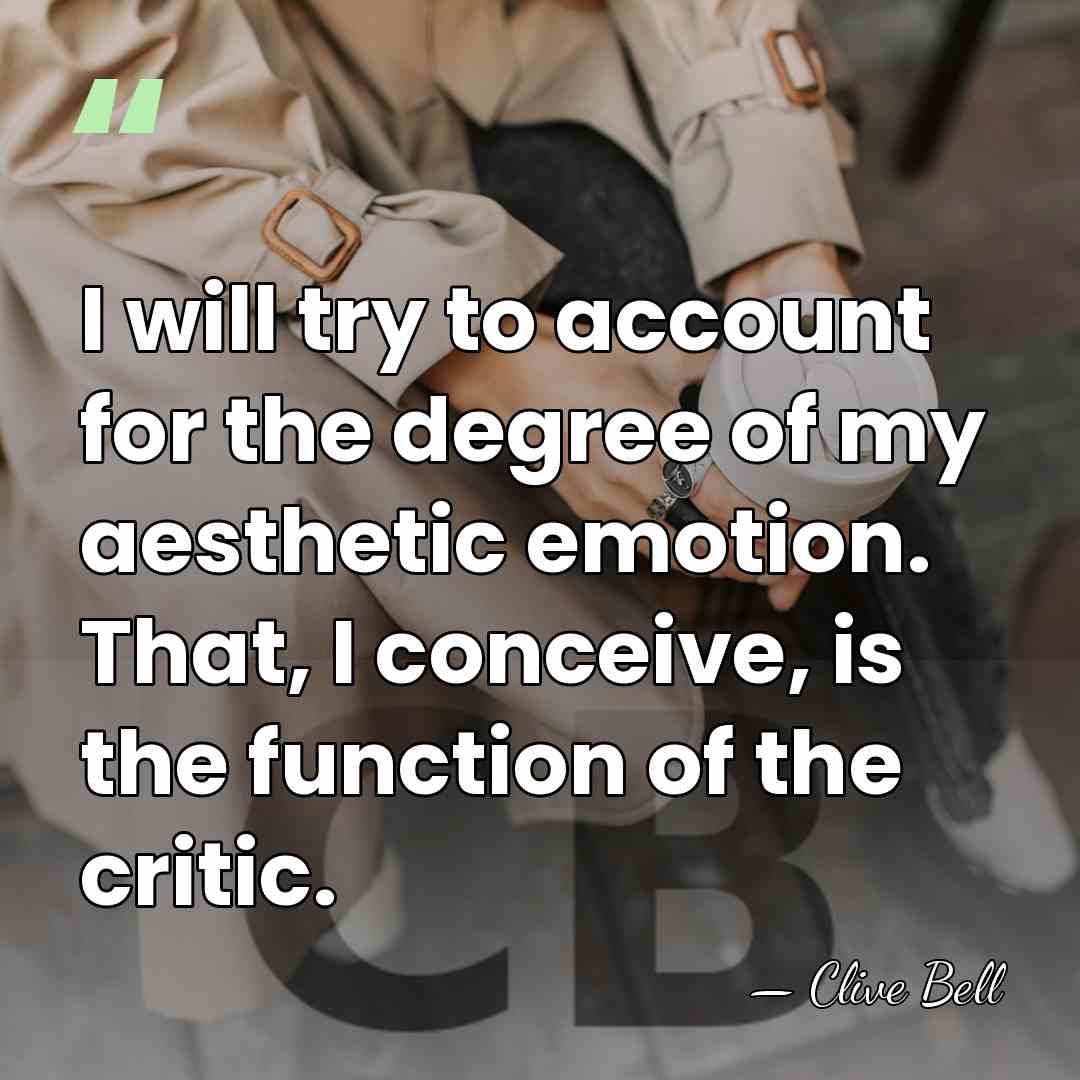 I will try to account for the degree of my aesthetic emotion.&hellip; - Clive Bell