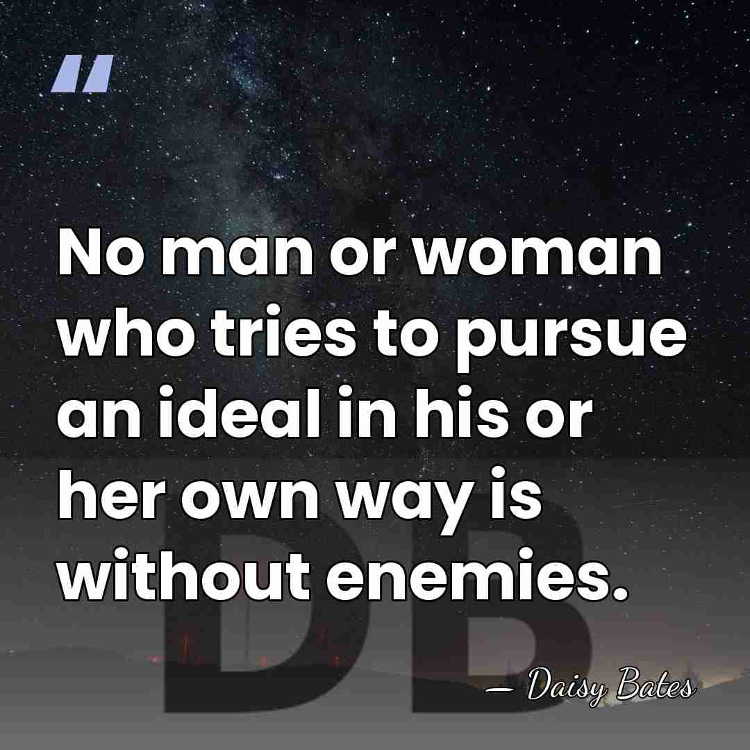 No man or woman who tries to pursue an ideal in his&hellip; - Daisy Bates