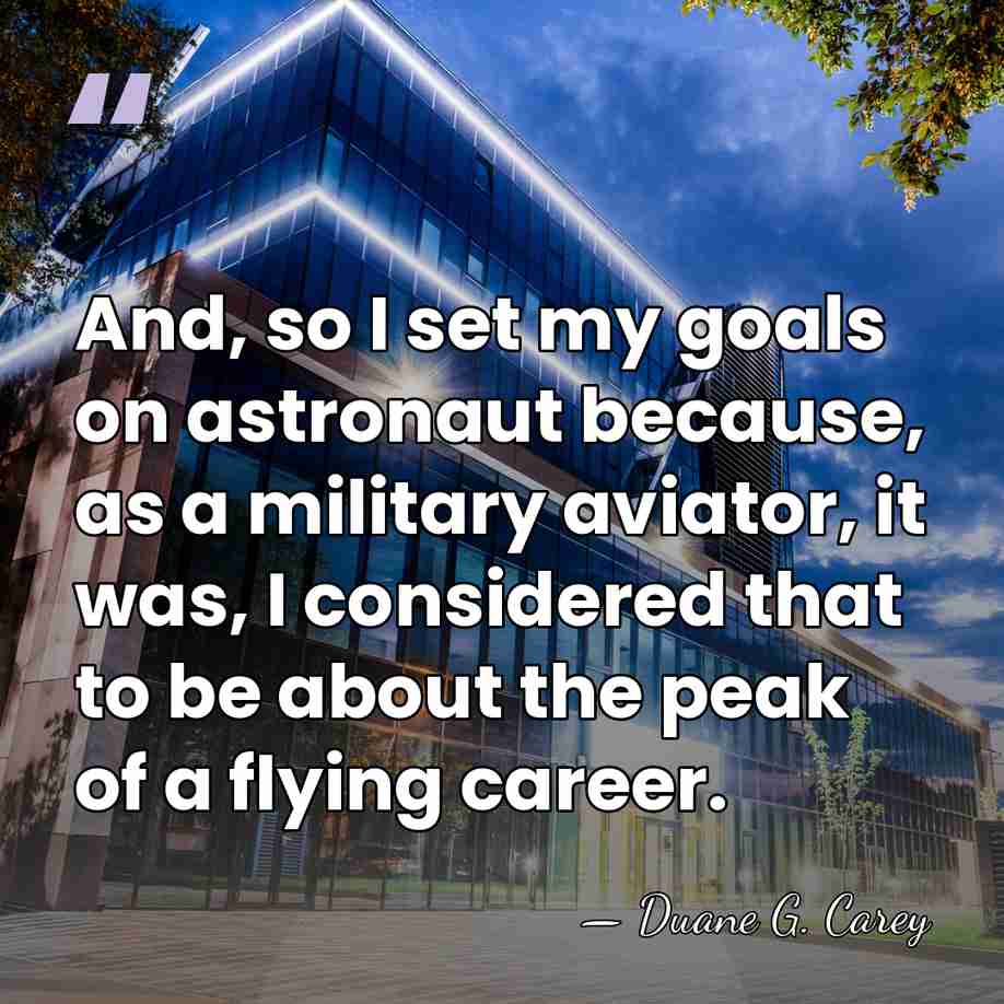 And, so I set my goals on astronaut because, as a military&hellip; - Duane G. Carey