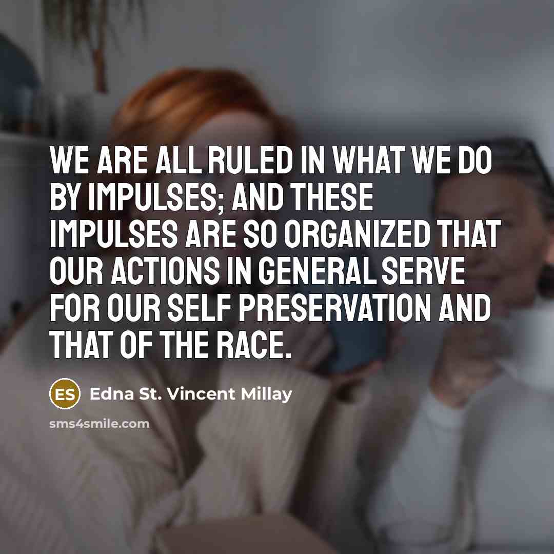“We are all ruled in what we do by impulses;…” quote by Edna St. Vincent Millay