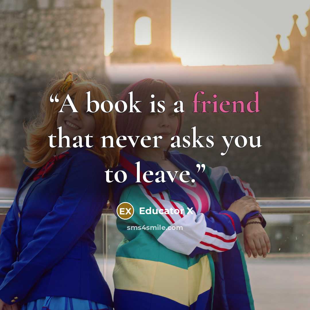 “A book is a friend that never asks you to leave.” quote by Educator X