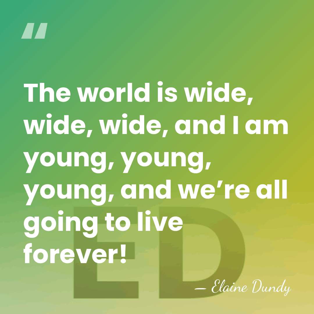 The world is wide, wide, wide, and I am young, young, young,&hellip; - Elaine Dundy