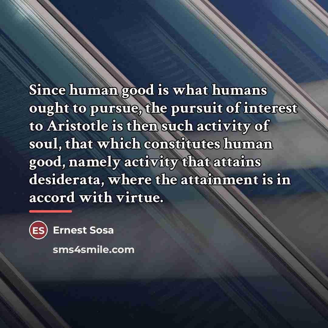 “Since human good is what humans ought to pursue, the…” quote by Ernest Sosa