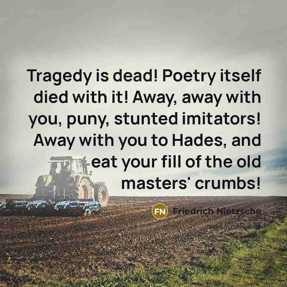 “Tragedy is dead! Poetry itself died with it! Away, away…” quote by Friedrich Nietzsche