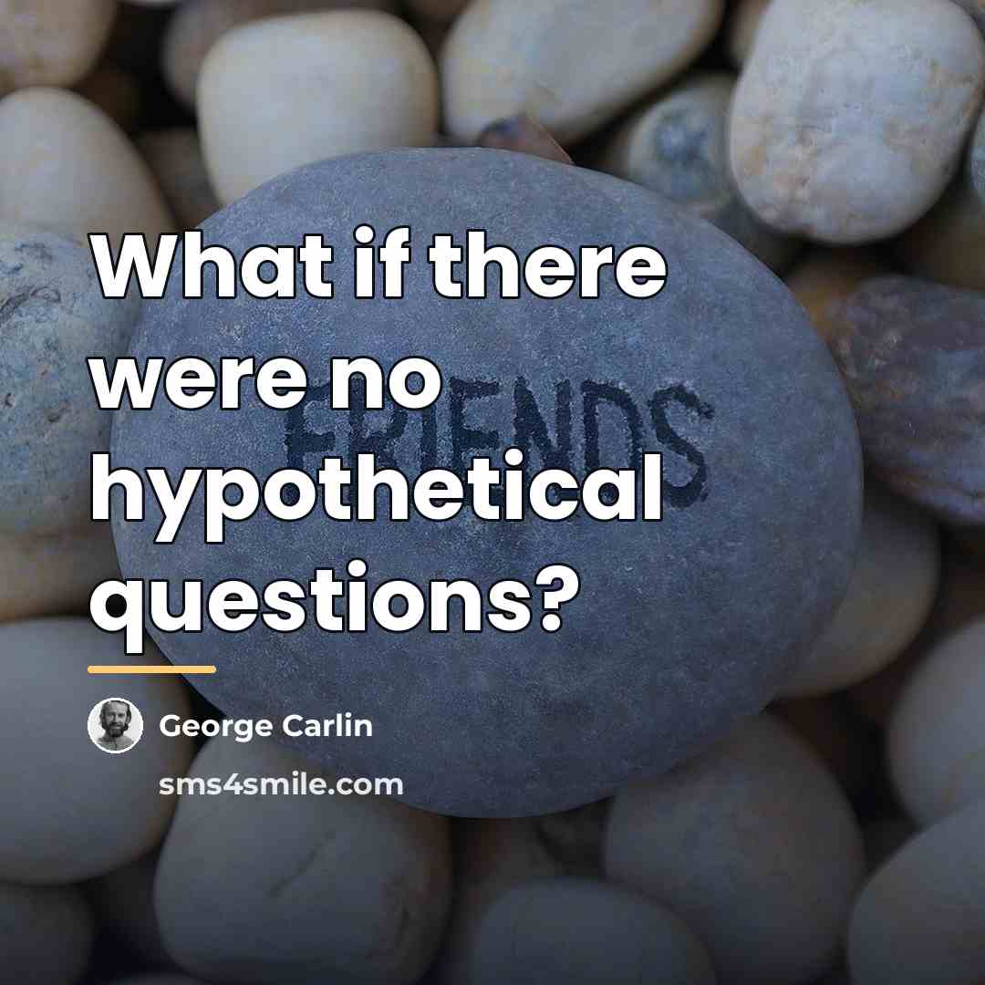 “What if there were no hypothetical questions?…” quote by George Carlin