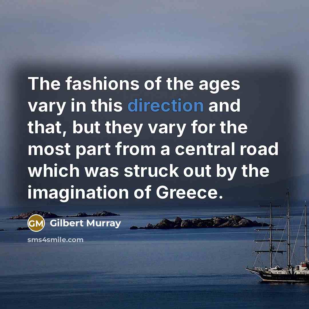 “The fashions of the ages vary in this direction and…” quote by Gilbert Murray