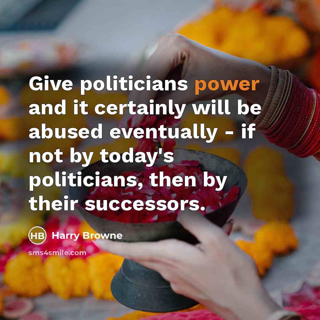 “Give politicians power and it certainly will be abused eventually…” quote by Harry Browne