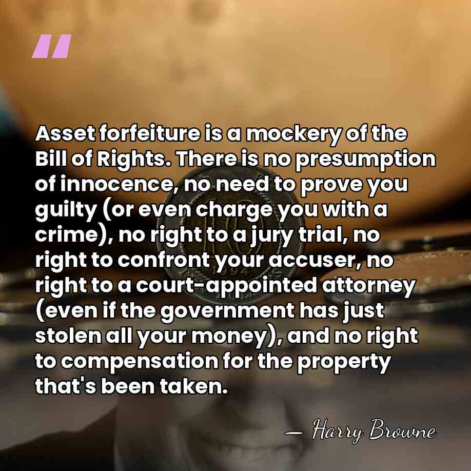 Asset forfeiture is a mockery of the Bill of Rights. There is&hellip; - Harry Browne