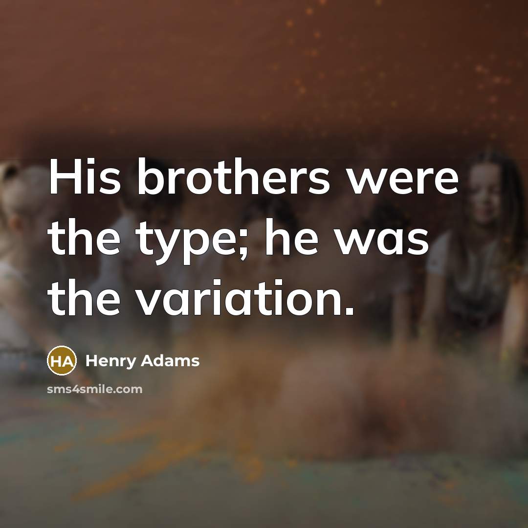 “His brothers were the type; he was the variation.…” quote by Henry Adams