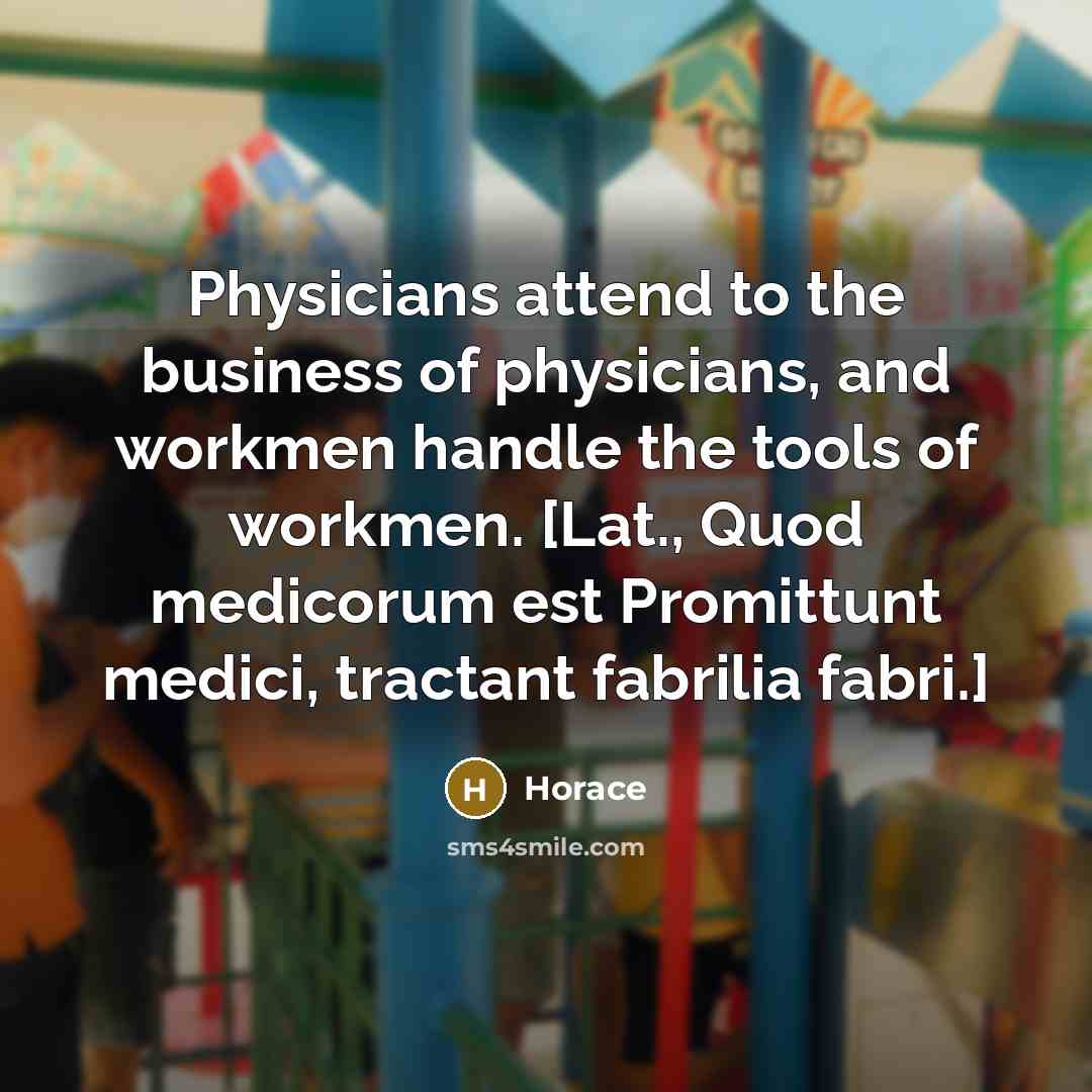 “Physicians attend to the business of physicians, and workmen handle…” quote by Horace