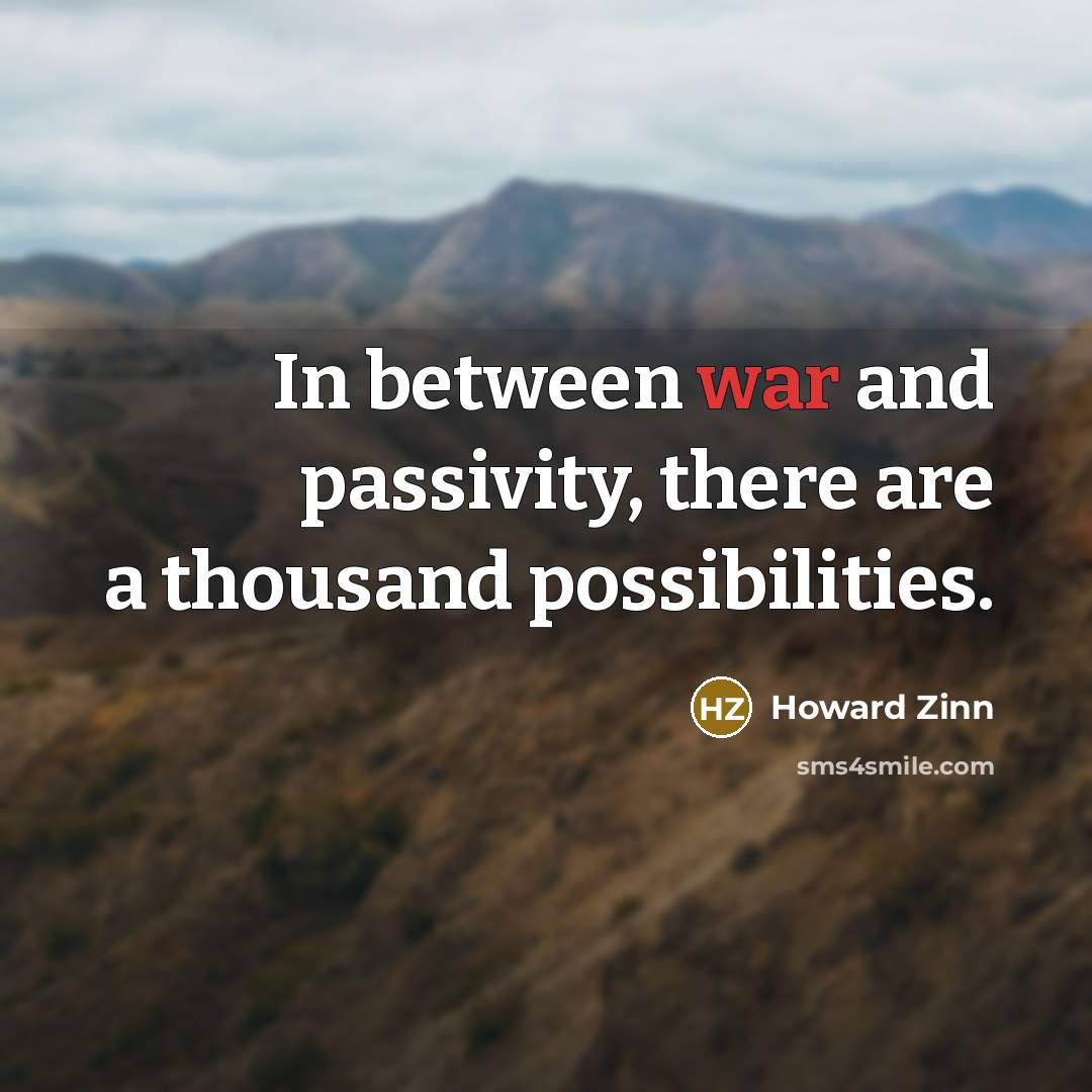 “In between war and passivity, there are a thousand possibilities.…” quote by Howard Zinn
