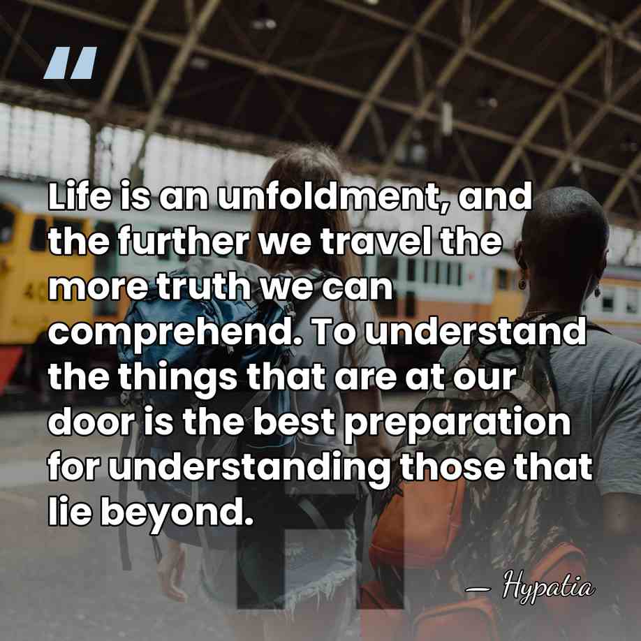 Life is an unfoldment, and the further we travel the more truth&hellip; - Hypatia