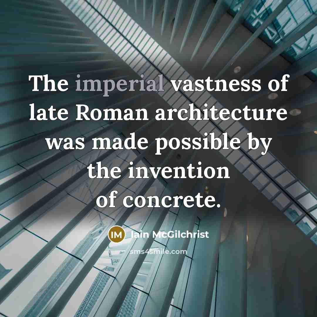 “The imperial vastness of late Roman architecture was made possible…” quote by Iain McGilchrist
