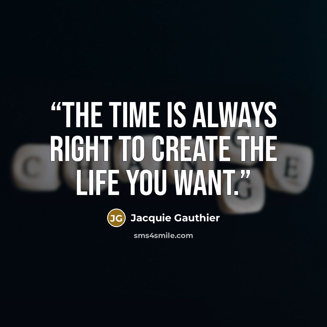 “The time is always right to create the life you want.” quote by Jacquie Gauthier