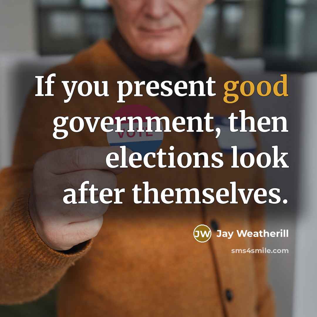 “If you present good government, then elections look after themselves.…” quote by Jay Weatherill