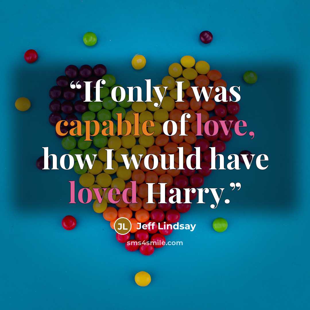 “If only I was capable of love, how I would have loved Harry.” quote by Jeff Lindsay