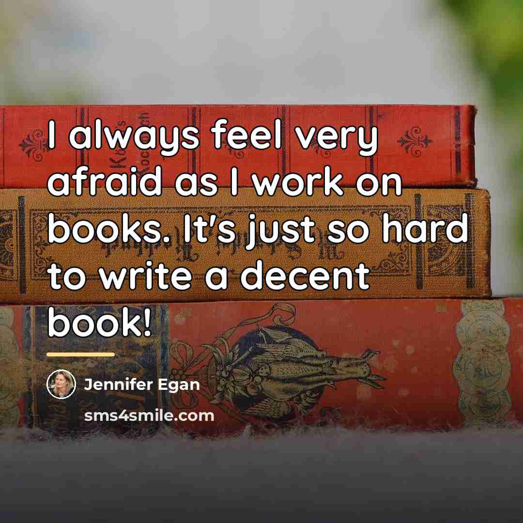 “I always feel very afraid as I work on books.…” quote by Jennifer Egan