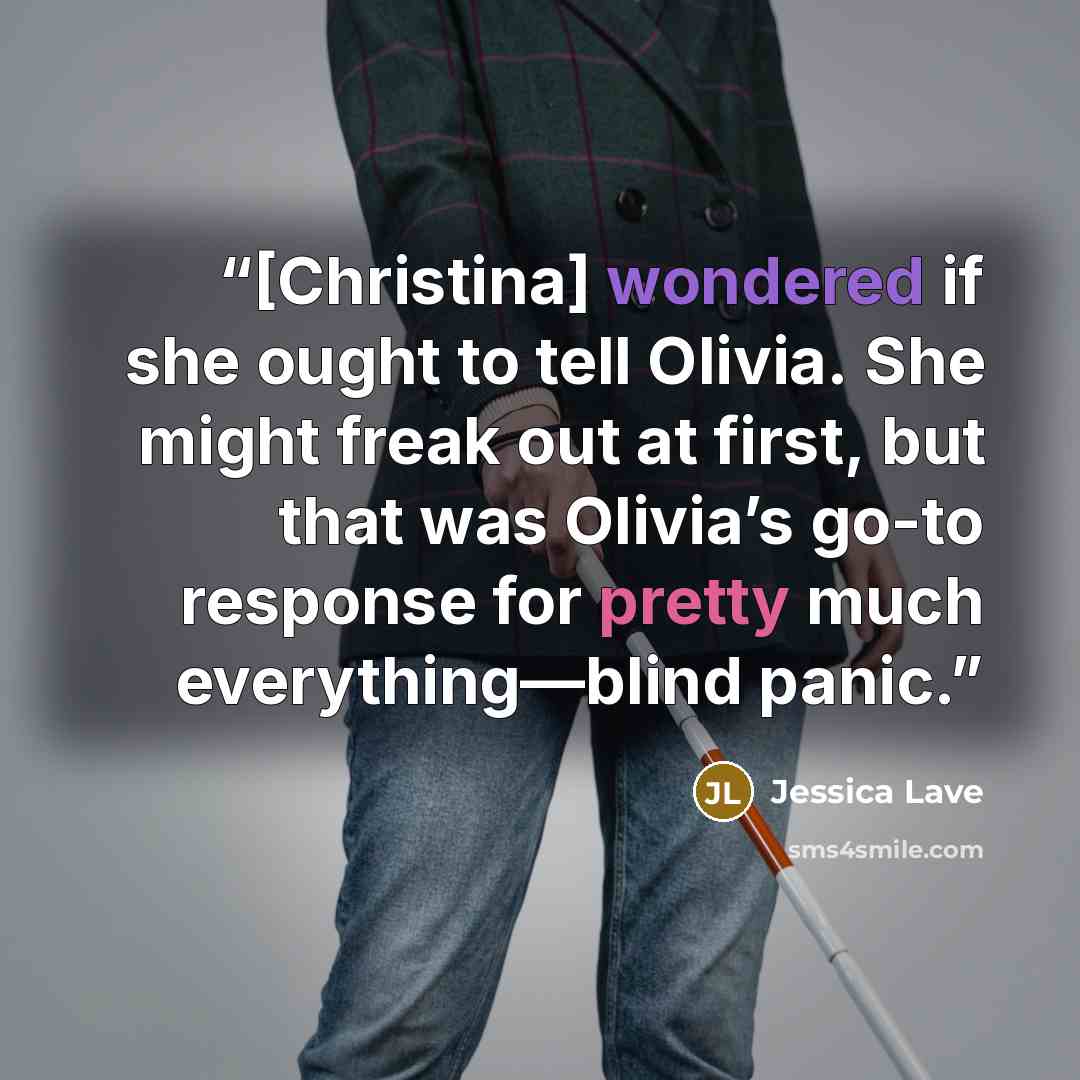 “[Christina] wondered if she ought to tell Olivia. She might freak out at first, but that was Olivia’s go-to response for pretty much everything—blind panic.” quote by Jessica Lave