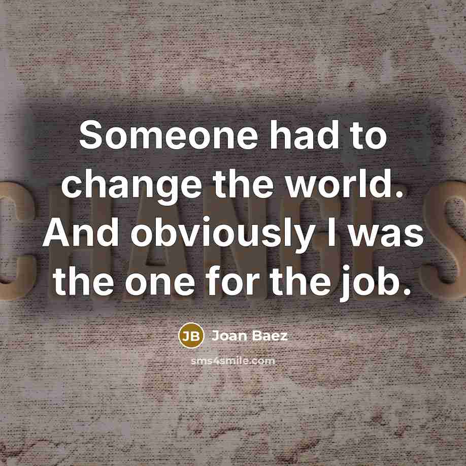 “Someone had to change the world. And obviously I was…” quote by Joan Baez