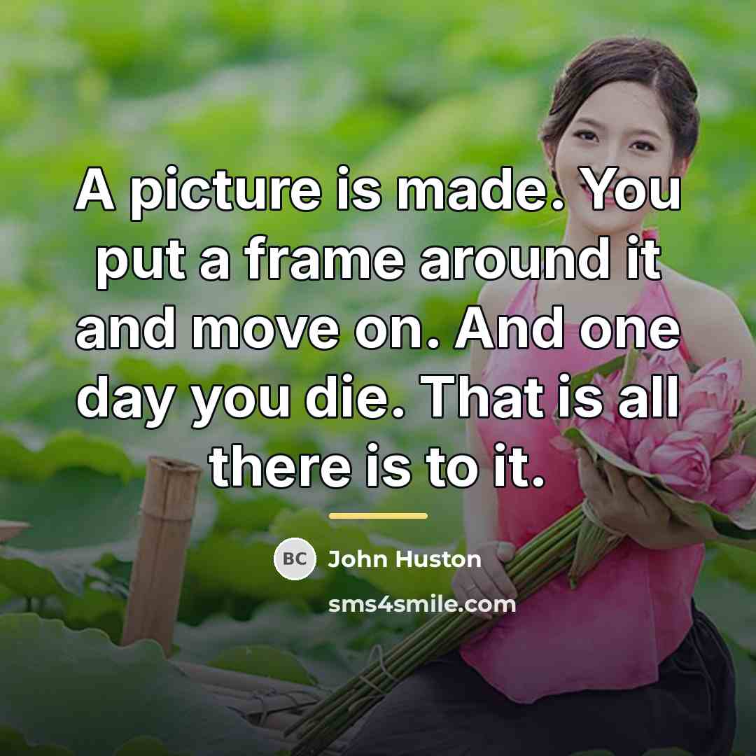 “A picture is made. You put a frame around it…” quote by John Huston