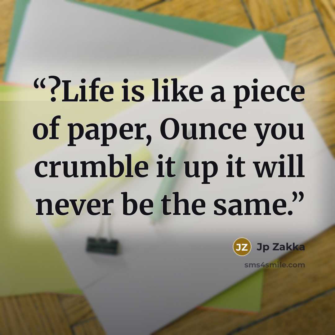 “?Life is like a piece of paper, Ounce you crumble it up it will never be the same.” quote by Jp Zakka