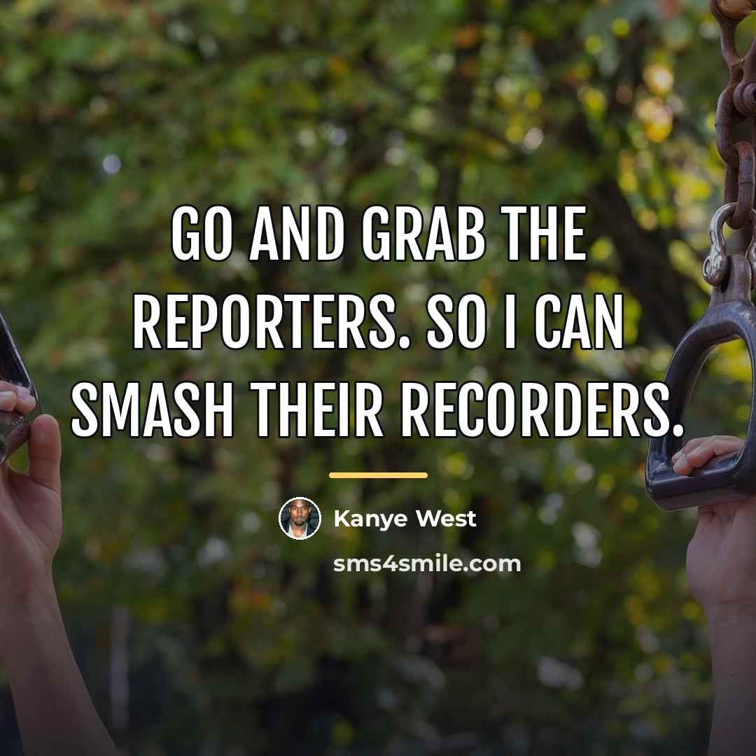 “Go and grab the reporters. So I can smash their…” quote by Kanye West