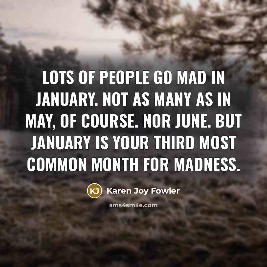 “Lots of people go mad in January. Not as many…” quote by Karen Joy Fowler