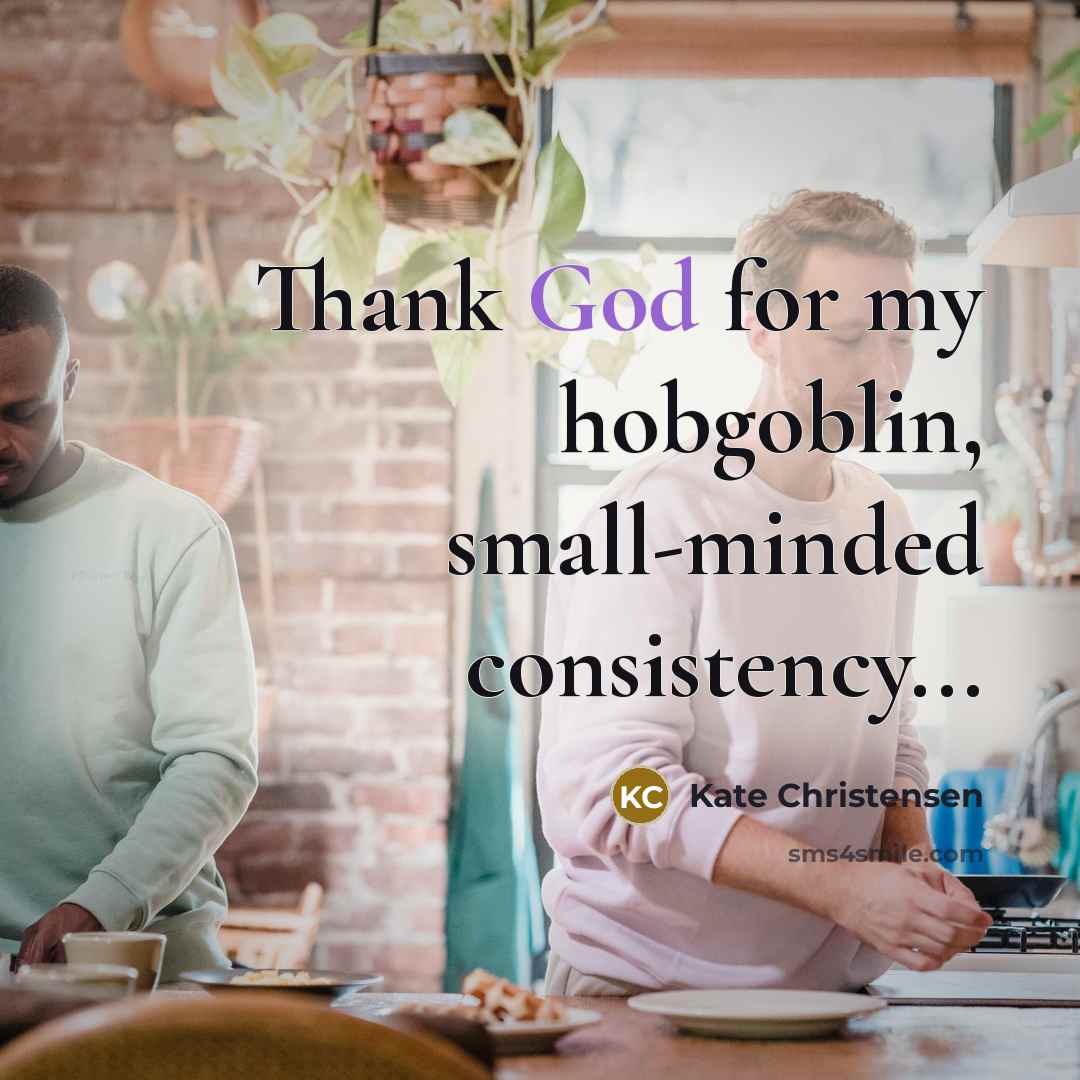 “Thank God for my hobgoblin, small-minded consistency...…” quote by Kate Christensen
